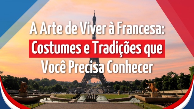 A Arte de Viver à Francesa: Costumes e Tradições que Você Precisa Conhecer